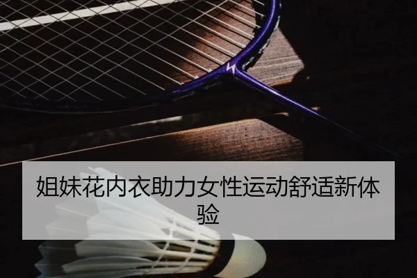 姐妹花内衣助力女性运动舒适新体验 | MKSports